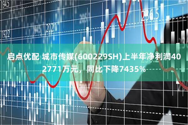 启点优配 城市传媒(600229SH)上半年净利润402771万元，同比下降7435%