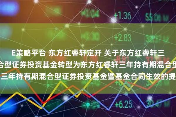 E策略平台 东方红睿轩定开 关于东方红睿轩三年定期开放灵活配置混合型证券投资基金转型为东方红睿轩三年持有期混合型证券投资基金暨基金合同生效的提示性公告
