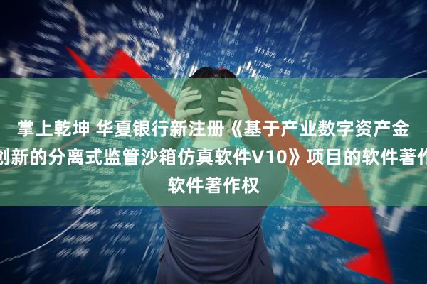 掌上乾坤 华夏银行新注册《基于产业数字资产金融创新的分离式监管沙箱仿真软件V10》项目的软件著作权