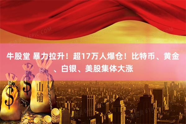 牛股堂 暴力拉升！超17万人爆仓！比特币、黄金、白银、美股集体大涨